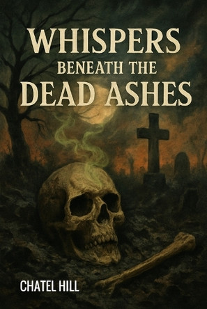 Whispers Beneath The Dead Ashes Chatel Hill 9798263519209