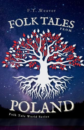 Folk Tales from Poland: Unveiling Ancient Wonders - Tales of Famous Dragons, Moon-Lost Souls, and Forest Magic F T Weaver 9798294132880