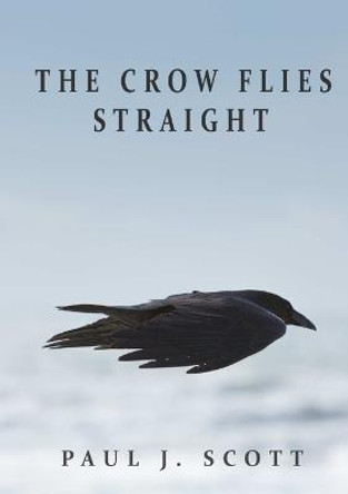 The Crow Flies Straight Paul J Scott 9780244903114