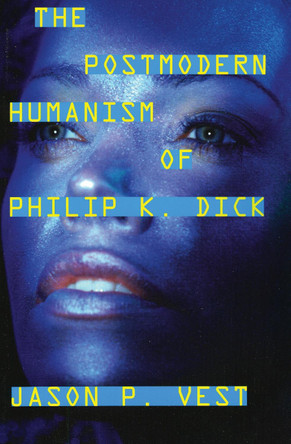 The Postmodern Humanism of Philip K. Dick Jason P. Vest 9780810862128