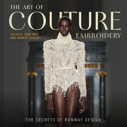 The Art of Couture Embroidery: The secrets of runway design Jessica Pile 9781849949682
