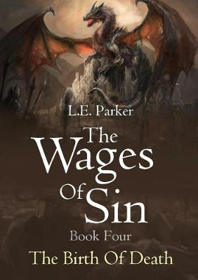 The Wages Of Sin: Book Four. The Birth Of Death L E Parker 9780244991623