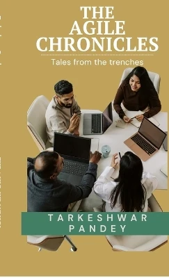 The Agile Chronicles: Tales from the trenches Tarkeshwar Pandey 9798900070940