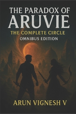 The Paradox of Aruvie - The Complete Circle - Omnibus Edition Arun Vignesh Venkatachalam 9798267058063
