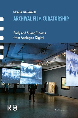 Archival Film Curatorship: Early and Silent Cinema from Analog to Digital Grazia Ingravalle 9781041175698