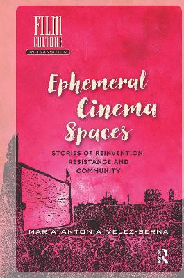 Ephemeral Cinema Spaces: Stories of Reinvention, Resistance and Community Maria Velez-Serna 9781041178842