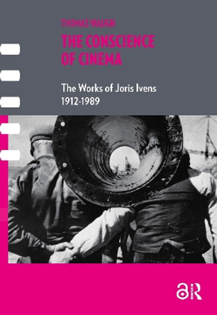 The Conscience of Cinema: The works of Joris Ivens 1912-1989 Thomas Waugh 9781041187493
