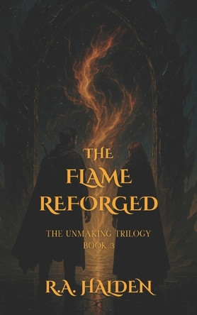 The Flame Reforged: The Unmaking Trilogy Book 3 R a Halden 9798292640554