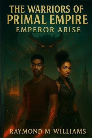 The Warriors of Primal Empire: Emperor Arise Raymond M Williams 9798264345876