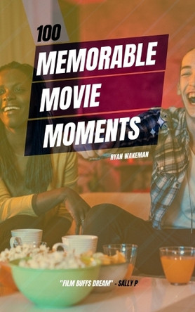 100 Memorable Movie Moments: From Casablanca to Avengers: Unveiling the Secrets Behind Cinema's Most Unforgettable Moments Ryan Wakeman 9798865422136