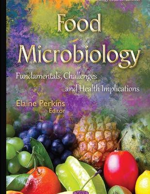 Food Microbiology Fundamentals, Challenges and Health Implications by Elaine Perkins
