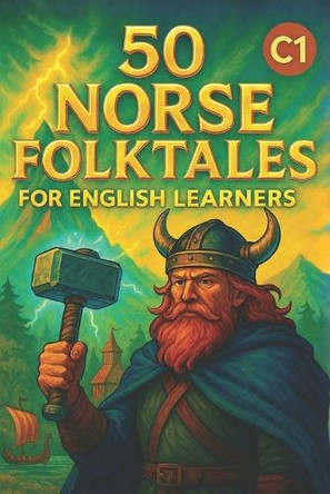 50 Norse Folktales for English Learners (C1): Myths, Legends, and Vocabulary Practice for Advanced English Students Elizabeth Snow 9798268120226