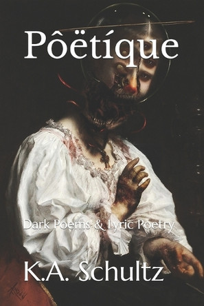 Poetique: Dark Poems & Lyric Poetry K a Schultz 9798993213705