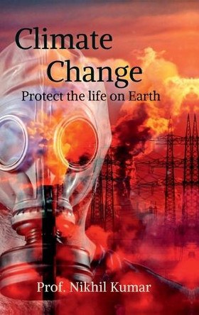 Climate Change: Protect the life on Earth Prof Nikhil Kumar 9798900547640
