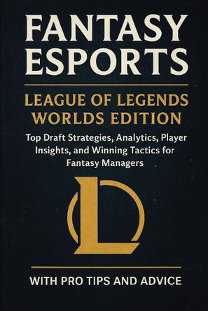 Fantasy Esports: League of Legends Worlds Edition: Top Draft Strategies, Analytics, Player Insights, and Winning Tactics for Fantasy Managers Elijah Stoops 9798269063805