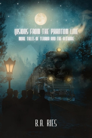 Visions from the Phantom Line: More Tales of Terror and the Bizarre B a Ries 9798218823047