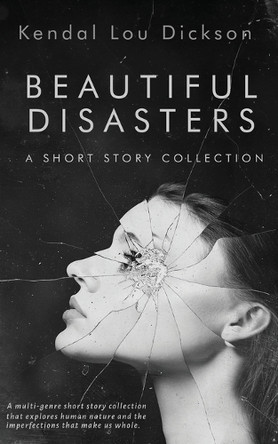 Beautiful Disasters: A Short Story Collection Kendal Lou Dickson 9798988147442