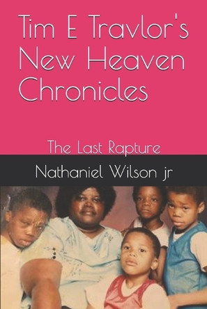 Tim E Travlor's New Heaven Chronicles: The Last Rapture Nathaniel Wilson, Jr 9798269029399