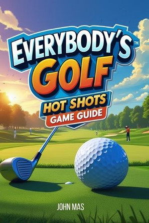 Everybody's Golf: Hot Shots Game Guide: Conquer tournaments, and uncover every secret on the fairway John Mas 9798269294773