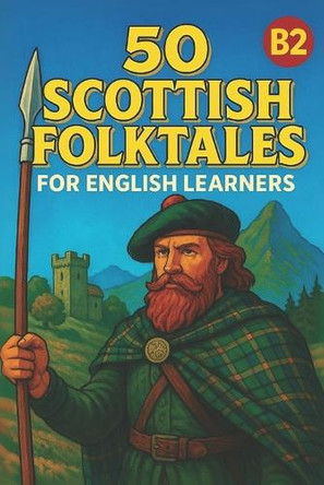 50 Scottish Folktales for English Learners (B2): Myths, Legends, and Vocabulary Practice for Intermediate-Upper English Students Elizabeth Snow 9798268409291
