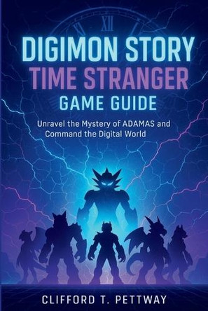 Digimon Story Time Stranger Game Guide: Unravel the Mystery of ADAMAS and Command the Digital World Clifford T Pettway 9798267705189