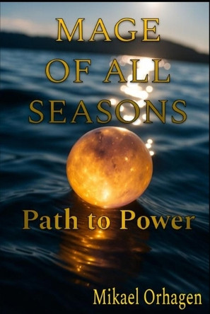 Mage of All Seasons: Path to Power Mikael Orhagen 9798264237973