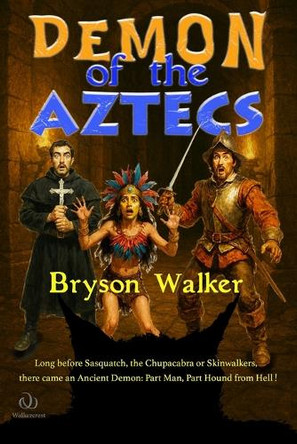 Demon of the Aztecs: Long before Sasquatch and the Chupacabra, there came an Ancient Demon, Part Man, Part Hound from Hell Bryson Walker 9798268205312