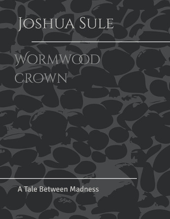 Wormwood crown: A Tale Between Madness Joshua Ogie Sule, Sr 9798265981684