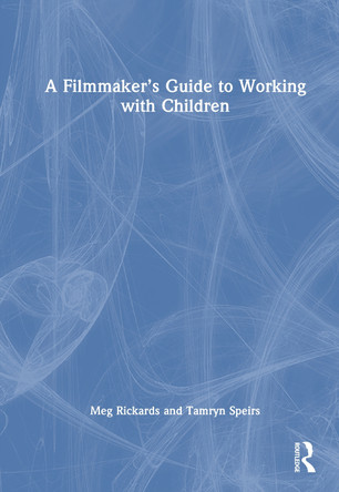 A Filmmaker's Guide to Working with Children Meg Rickards 9781032953311