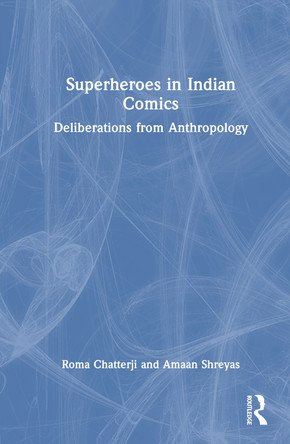 Superheroes in Indian Comics: Deliberations from Anthropology Roma Chatterji (Department of Sociology, Delhi School of Economics, University of Delhi, India) 9781041002802