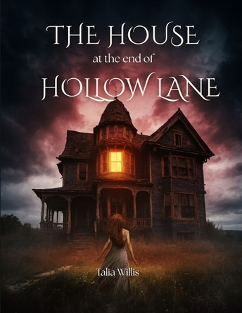 The House at the End of Hollow Lane: A Haunted House Horror Novel of Dark Secrets and Supernatural Terror Talia Willis 9798270369897