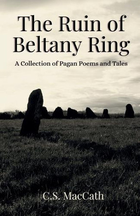 The Ruin of Beltany Ring: A Collection of Pagan Poems and Tales C S Maccath 9781069303813