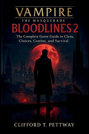 Vampire: THE MASQUERADE - BLOODLINES 2: The Complete Game Guide to Clans, Choices, Combat, and Survival Clifford T Pettway 9798270039875