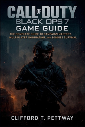 Call of Duty: Black Ops 7 Game Guide: The Complete Guide to Campaign Mastery, Multiplayer Domination, and Zombies Survival Clifford T Pettway 9798270357764