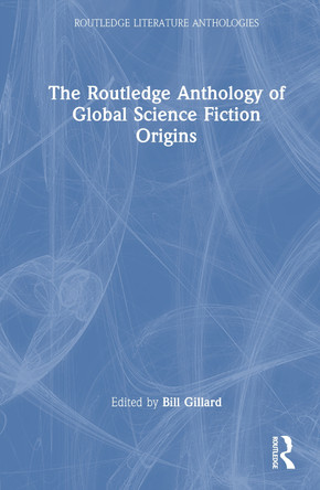 The Routledge Anthology of Global Science Fiction Origins Bill Gillard 9781032987163