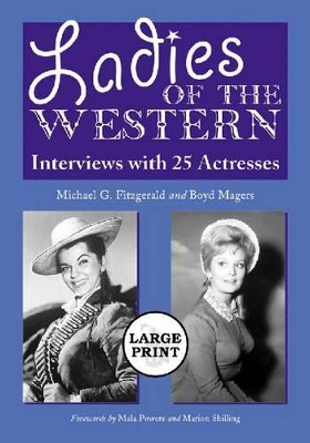 Ladies of the Western: Interviews with 25 Actresses from the Silent Era to the Television Westerns of the 1950s and 1960s [A Large Print Abridged Edition] Michael G. Fitzgerald 9780786439386