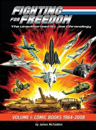 Fighting for Freedom: The Unauthorized G.I. Joe Chronology - Volume One - Comic Books: 1964-2008: The Unauthorized G.I. Joe Chronology -: The Unauthorized G.I. Joe Chronology James McFadden 9798887718644