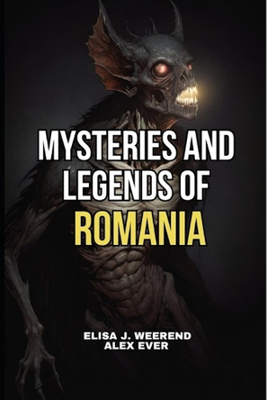 Mysteries and Legends of Romania: Legends of Romanian Transylvania Alex Ever 9798299030327