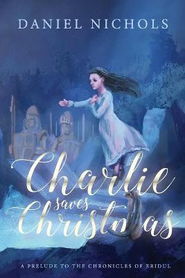 Charlie Saves Christmas: A Prelude to the Chronicles of Eridul Daniel Nichols 9780578309309