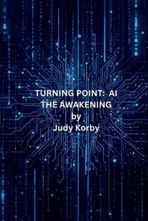 Turning Point; Ai, the Awakening Judy Korby 9798270323080
