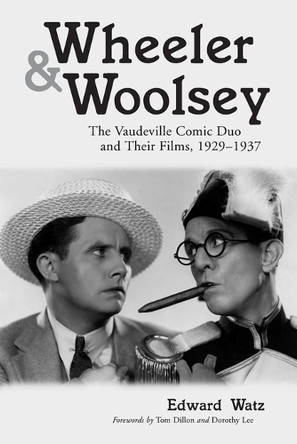 Wheeler & Woolsey: The Vaudeville Comic Duo and Their Films, 1929-1937 Edward Watz 9780786411412