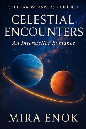 Celestial Encounters: Stellar Whispers - Book 3 - An Interstellar Romance of Love, Mystery, and Destiny Mira Enok 9798268175721