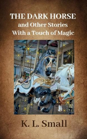 The Dark Horse and Other Stories With A Touch of Magic Kathleen L Small 9798990086364