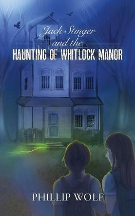 Jack Stinger and the Haunting of Whitlock Manor Phillip Wolf 9780578392714