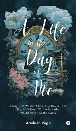 A Life in the Day of Me: A Day That Wouldn't End, In a House That Shouldn't Exist, With a Boy Who Would Never Be the Same Aashish Rego 9798900238685