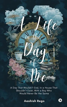 A Life in the Day of Me: A Day That Wouldn't End, In a House That Shouldn't Exist, With a Boy Who Would Never Be the Same Aashish Rego 9798900236940