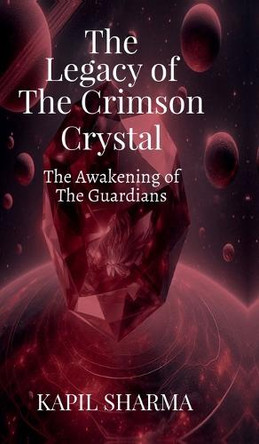 The Legacy of The Crimson Crystal: The Awakening of The Guardians Kapil Sharma 9798899612411