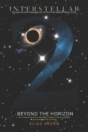 Interstellar II: BEYOND THE HORIZON: The Continuation of Humanity's Journey Through Time, Love, and the Infinite Unknown Elias Arden 9798270098902