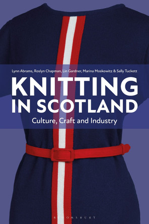 Knitting in Scotland: Culture, Craft and Industry Lynn Abrams (University of Glasgow, UK) 9781350361713