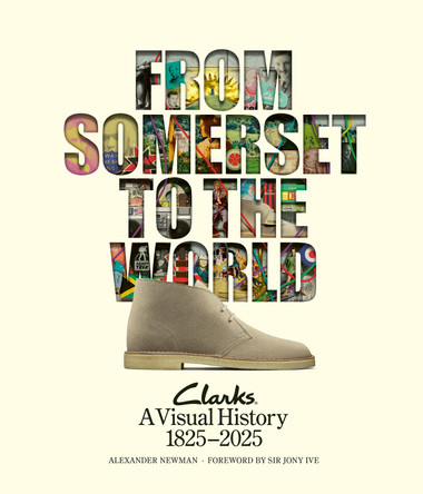 From Somerset to the World: Clarks A Visual History 1825-2025 Alexander Newman 9780956777317